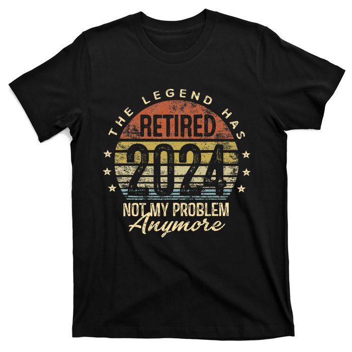 Legend Has Retired 2024 Not My Problem Anymore Retirement T-Shirt