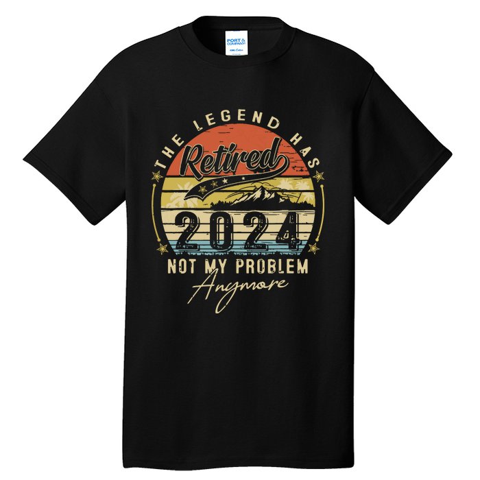 Legend Has Retired 2024 Not My Problem Anymore Retirement Tall T-Shirt