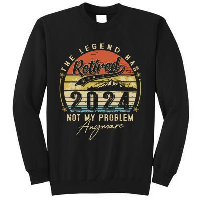 Legend Has Retired 2024 Not My Problem Anymore Retirement Tall Sweatshirt