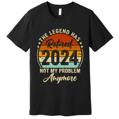 Legend Has Retired 2024 Not My Problem Anymore Premium T-Shirt