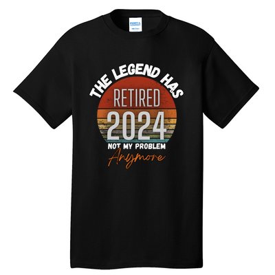 Legend Has Retired 2024 Not My Problem Anymore Tall T-Shirt