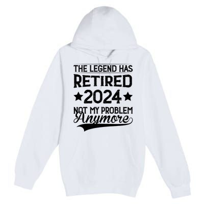 Legend Has Retired 2024 Not My Problem Anymore Premium Pullover Hoodie