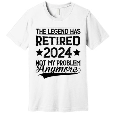 Legend Has Retired 2024 Not My Problem Anymore Premium T-Shirt