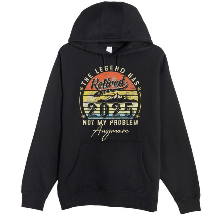 Legend Has Retired 2025 Not My Problem Anymore Premium Pullover Hoodie