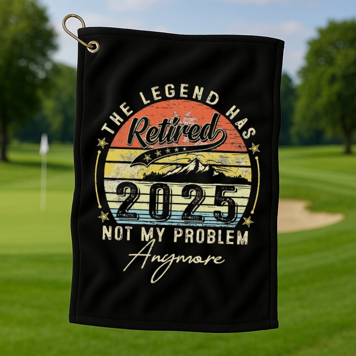 Legend Has Retired 2025 Not My Problem Anymore Golf Towel