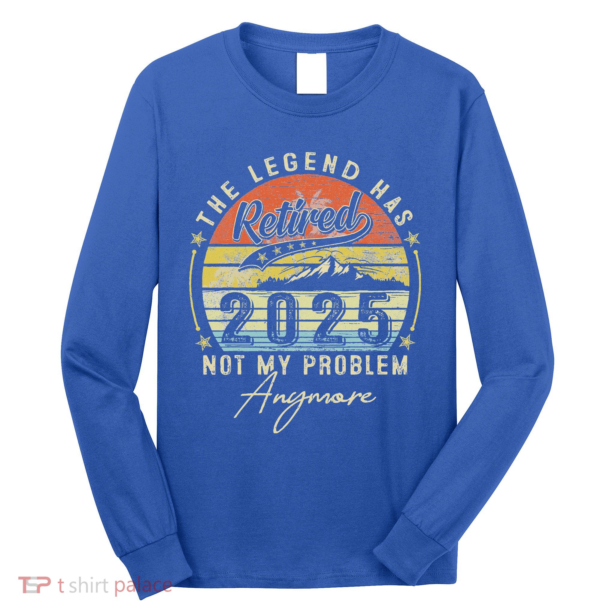 Legend Has Retired 2025 Not My Problem Anymore Long Sleeve Shirt