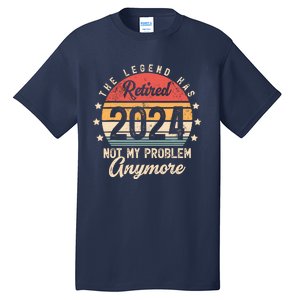 Legend Has Retired 2024 Not My Problem Anymore Retirement Tall T-Shirt