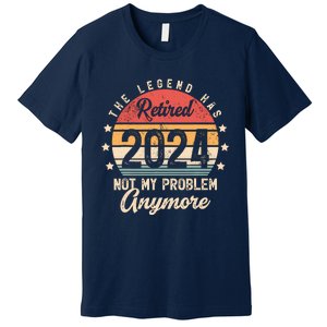 Legend Has Retired 2024 Not My Problem Anymore Retirement Premium T-Shirt