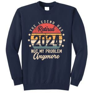 Legend Has Retired 2024 Not My Problem Anymore Retirement Tall Sweatshirt