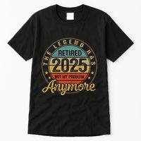 Legend Has Retired 2025 Not My Problem Anymore Retirement Tall T-Shirt