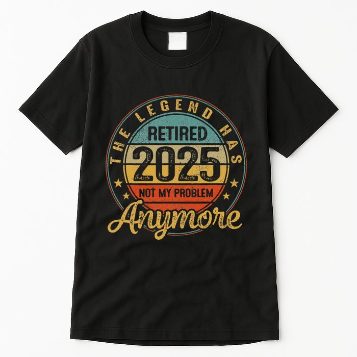 Legend Has Retired 2025 Not My Problem Anymore Retirement Tall T-Shirt