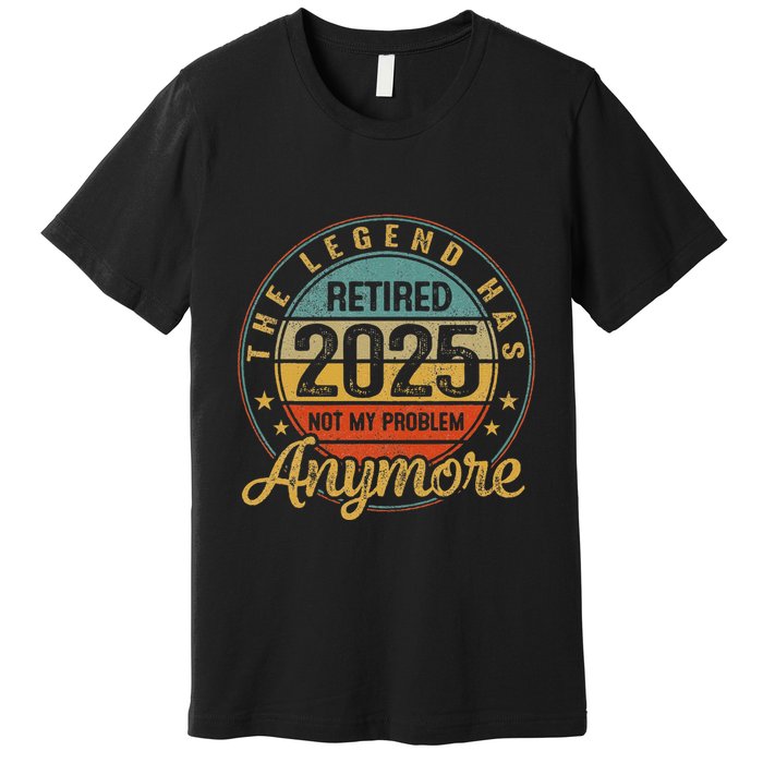 Legend Has Retired 2025 Not My Problem Anymore Retirement Premium T-Shirt