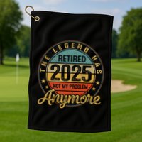 Legend Has Retired 2025 Not My Problem Anymore Retirement Golf Towel