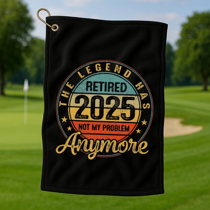 Legend Has Retired 2025 Not My Problem Anymore Retirement Golf Towel