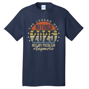 Legend Has Retired 2025 Not My Problem Anymore Retirement Tall T-Shirt