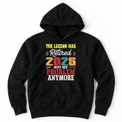 Legend Has Retired 2025 Not My Problem Anymore Retired Hoodie