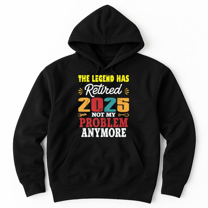 Legend Has Retired 2025 Not My Problem Anymore Retired Hoodie