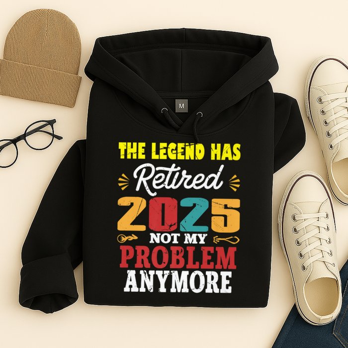 Legend Has Retired 2025 Not My Problem Anymore Retired Hoodie
