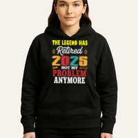 Legend Has Retired 2025 Not My Problem Anymore Retired Hoodie