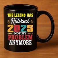 Legend Has Retired 2025 Not My Problem Anymore Retired 11oz C Handle Ceramic Mug