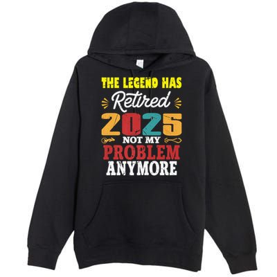 Legend Has Retired 2025 Not My Problem Anymore Retired Premium Pullover Hoodie