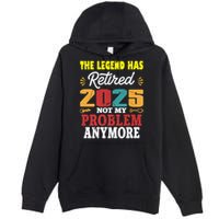 Legend Has Retired 2025 Not My Problem Anymore Retired Premium Pullover Hoodie