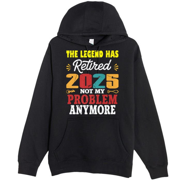 Legend Has Retired 2025 Not My Problem Anymore Retired Premium Pullover Hoodie