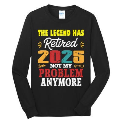 Legend Has Retired 2025 Not My Problem Anymore Retired Tall Long Sleeve T-Shirt