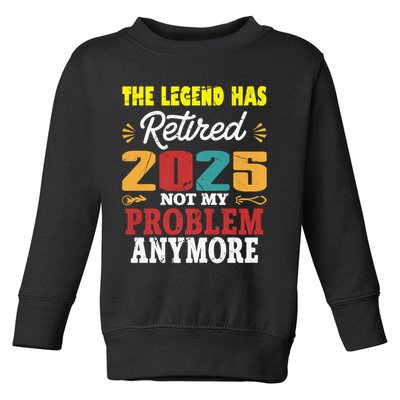 Legend Has Retired 2025 Not My Problem Anymore Retired Toddler Sweatshirt