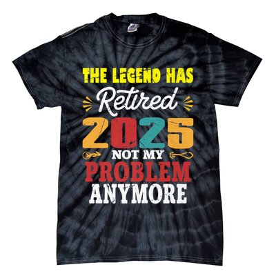 Legend Has Retired 2025 Not My Problem Anymore Retired Tie-Dye T-Shirt