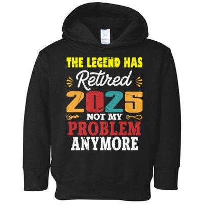 Legend Has Retired 2025 Not My Problem Anymore Retired Toddler Hoodie