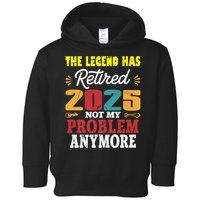 Legend Has Retired 2025 Not My Problem Anymore Retired Toddler Hoodie