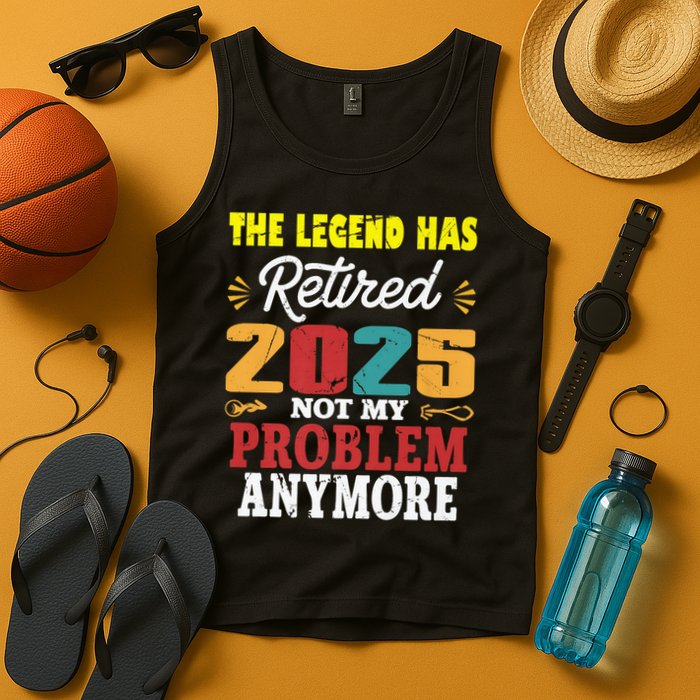 Legend Has Retired 2025 Not My Problem Anymore Retired Tank Top