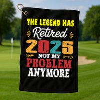 Legend Has Retired 2025 Not My Problem Anymore Retired Golf Towel