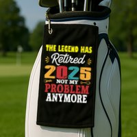 Legend Has Retired 2025 Not My Problem Anymore Retired Golf Towel