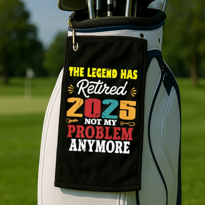 Legend Has Retired 2025 Not My Problem Anymore Retired Golf Towel