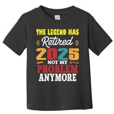 Legend Has Retired 2025 Not My Problem Anymore Retired Toddler T-Shirt