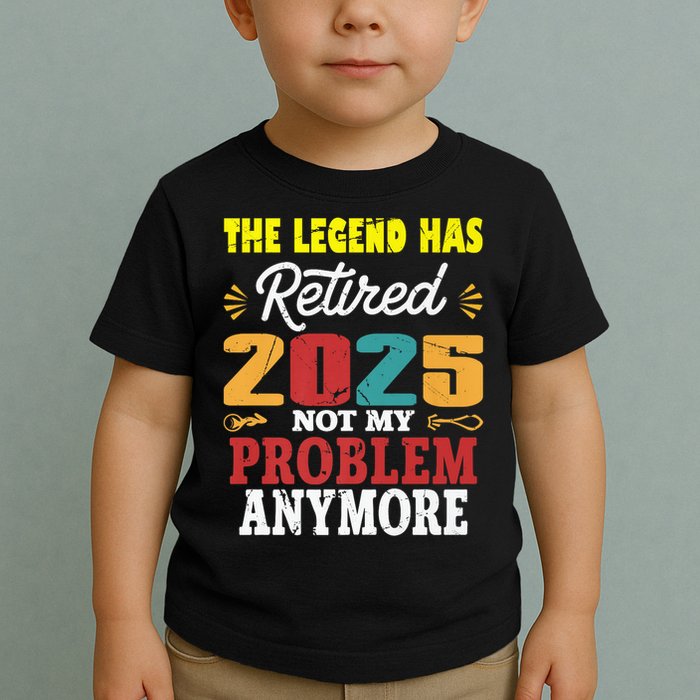 Legend Has Retired 2025 Not My Problem Anymore Retired Toddler T-Shirt