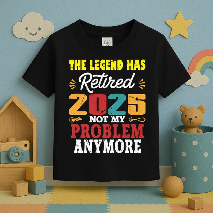 Legend Has Retired 2025 Not My Problem Anymore Retired Toddler T-Shirt