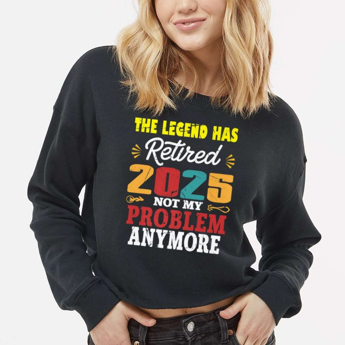 Legend Has Retired 2025 Not My Problem Anymore Retired Cropped Pullover Crew