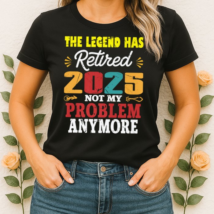 Legend Has Retired 2025 Not My Problem Anymore Retired Womens T-Shirt