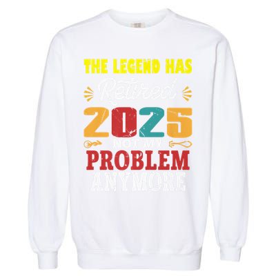 Legend Has Retired 2025 Not My Problem Anymore Retired Garment-Dyed Sweatshirt