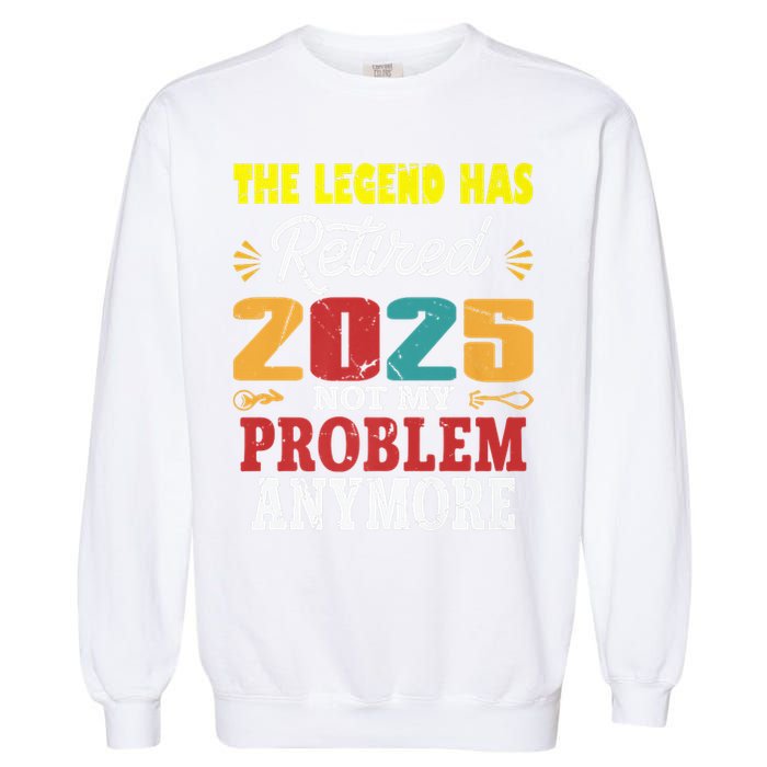 Legend Has Retired 2025 Not My Problem Anymore Retired Garment-Dyed Sweatshirt