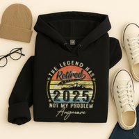 Legend Has Retired 2025 Not My Problem Anymore Retirement Hoodie