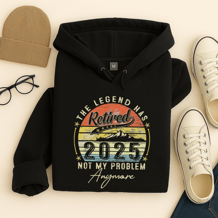 Legend Has Retired 2025 Not My Problem Anymore Retirement Hoodie