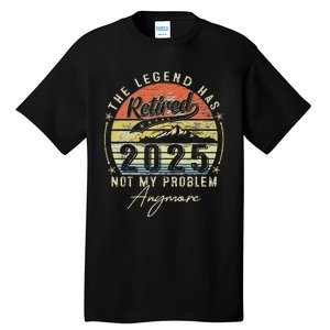 Legend Has Retired 2025 Not My Problem Anymore Retirement Tall T-Shirt