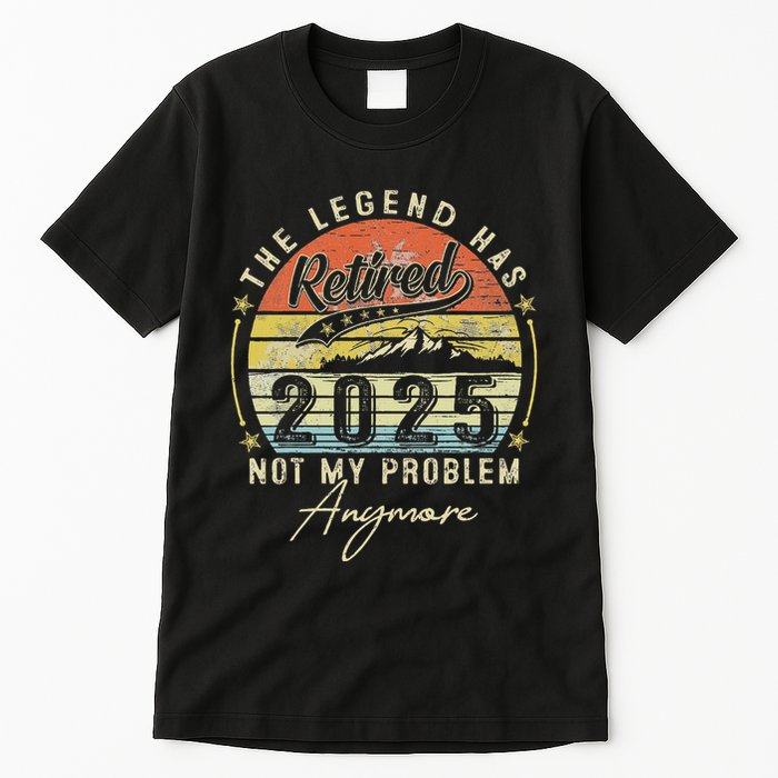 Legend Has Retired 2025 Not My Problem Anymore Retirement Tall T-Shirt