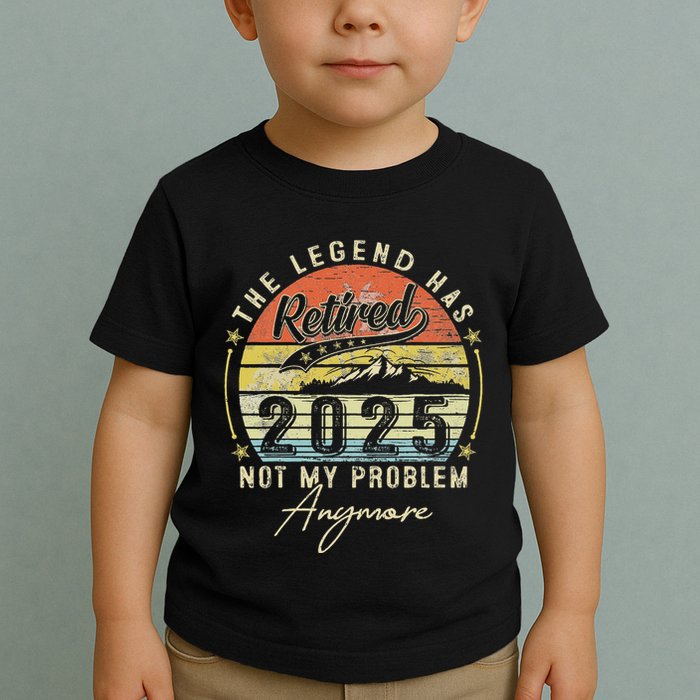 Legend Has Retired 2025 Not My Problem Anymore Retirement Toddler T-Shirt