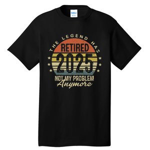 Legend Has Retired 2025 Not My Problem Anymore Retirement Tall T-Shirt