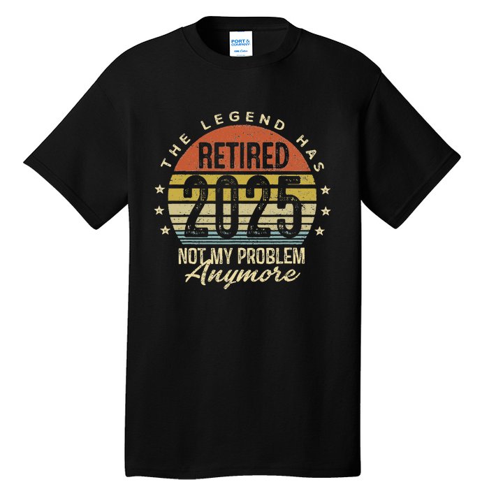 Legend Has Retired 2025 Not My Problem Anymore Retirement Tall T-Shirt